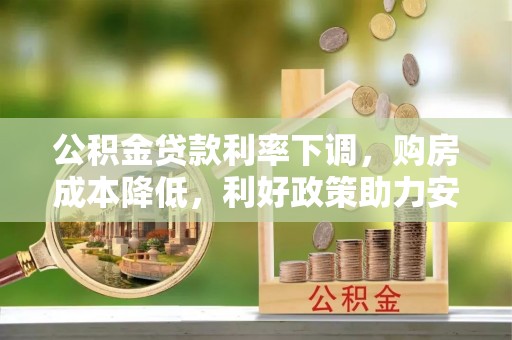 吉利公积金贷款利率下调，购房成本降低，利好政策助力安居梦想
