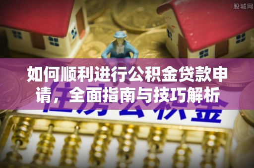 吉利如何顺利进行公积金贷款申请，全面指南与技巧解析