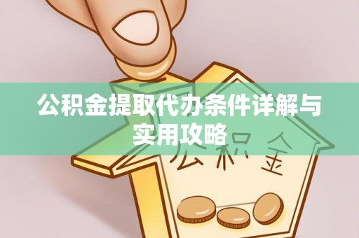 吉利公积金提取代办条件详解与实用攻略