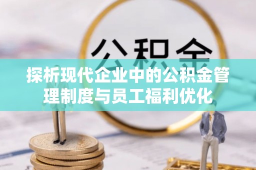 吉利探析现代企业中的公积金管理制度与员工福利优化