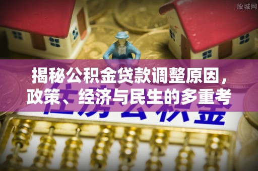 吉利揭秘公积金贷款调整原因，政策、经济与民生的多重考量