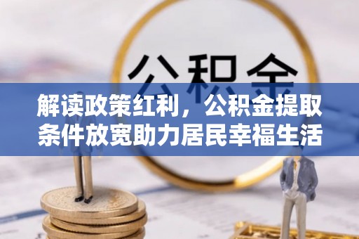 吉利解读政策红利，公积金提取条件放宽助力居民幸福生活