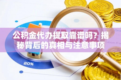 吉利公积金代办提取靠谱吗？揭秘背后的真相与注意事项