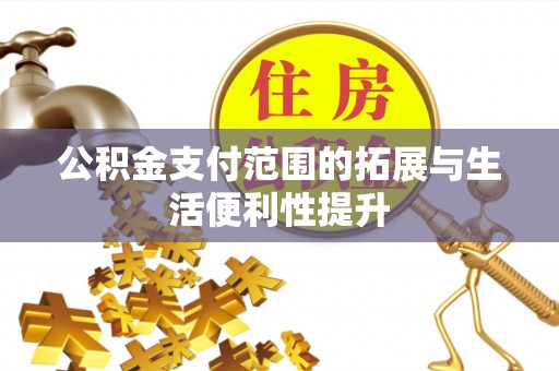 吉利公积金支付范围的拓展与生活便利性提升