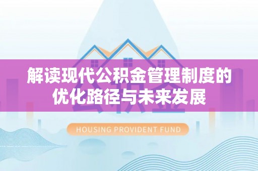 吉利解读现代公积金管理制度的优化路径与未来发展