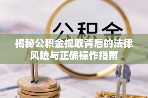 吉利揭秘公积金提取背后的法律风险与正确操作指南