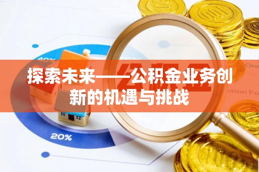 吉利探索未来——公积金业务创新的机遇与挑战
