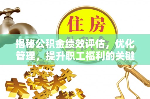 吉利揭秘公积金绩效评估，优化管理，提升职工福利的关键一步