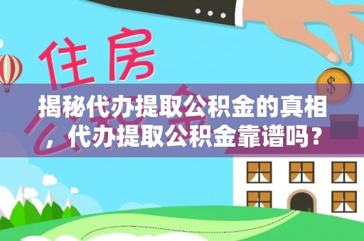 吉利揭秘代办提取公积金的真相，代办提取公积金靠谱吗？