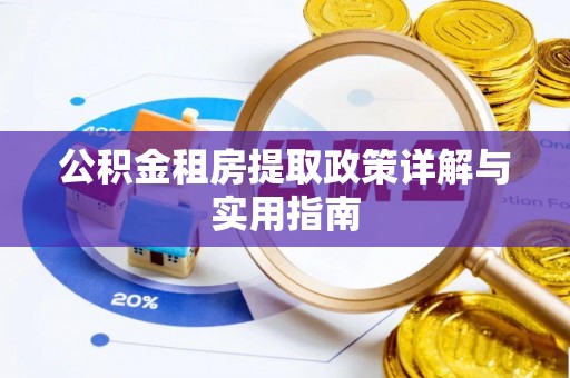 吉利公积金租房提取政策详解与实用指南