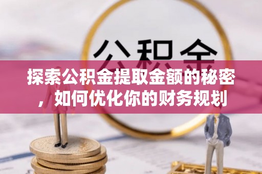吉利探索公积金提取金额的秘密，如何优化你的财务规划
