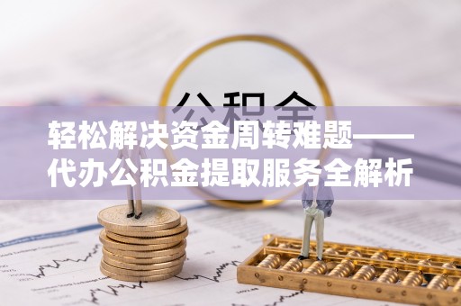 吉利轻松解决资金周转难题——代办公积金提取服务全解析