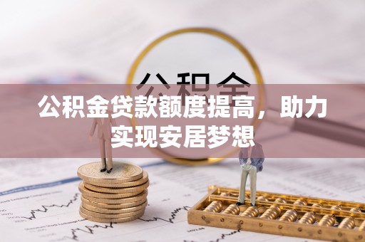 吉利公积金贷款额度提高，助力实现安居梦想