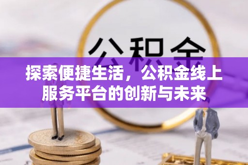 吉利探索便捷生活，公积金线上服务平台的创新与未来