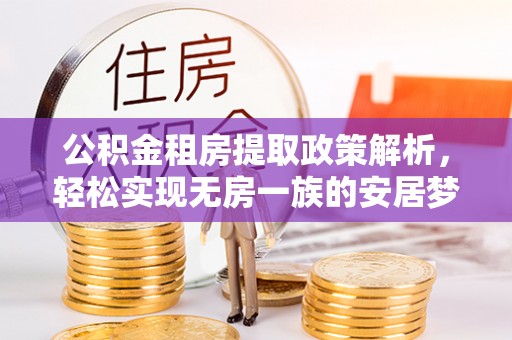 吉利公积金租房提取政策解析，轻松实现无房一族的安居梦想