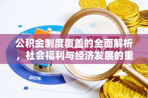 吉利公积金制度覆盖的全面解析，社会福利与经济发展的重要纽带