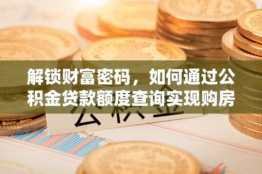 吉利解锁财富密码，如何通过公积金贷款额度查询实现购房梦想