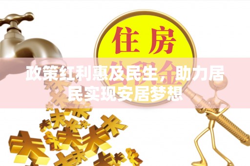吉利政策红利惠及民生，助力居民实现安居梦想