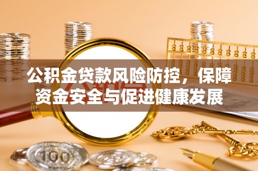 吉利公积金贷款风险防控，保障资金安全与促进健康发展