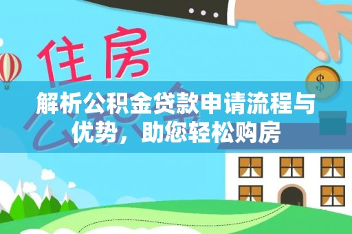 吉利解析公积金贷款申请流程与优势，助您轻松购房