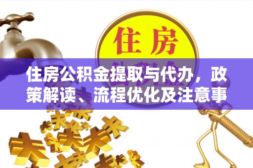 吉利住房公积金提取与代办，政策解读、流程优化及注意事项