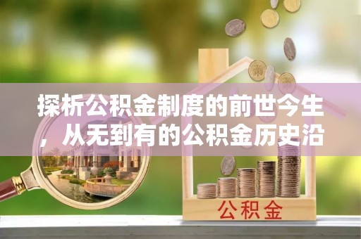 吉利探析公积金制度的前世今生，从无到有的公积金历史沿革解析
