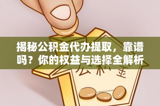 吉利揭秘公积金代办提取，靠谱吗？你的权益与选择全解析