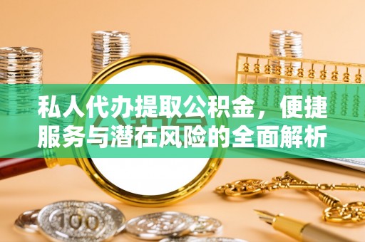 吉利私人代办提取公积金，便捷服务与潜在风险的全面解析