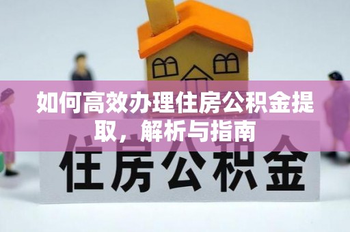 吉利如何高效办理住房公积金提取，解析与指南