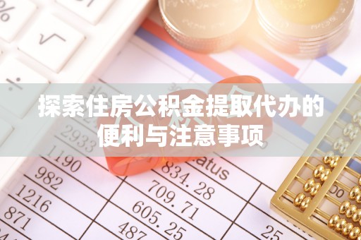 吉利探索住房公积金提取代办的便利与注意事项