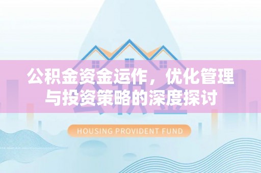 吉利公积金资金运作，优化管理与投资策略的深度探讨