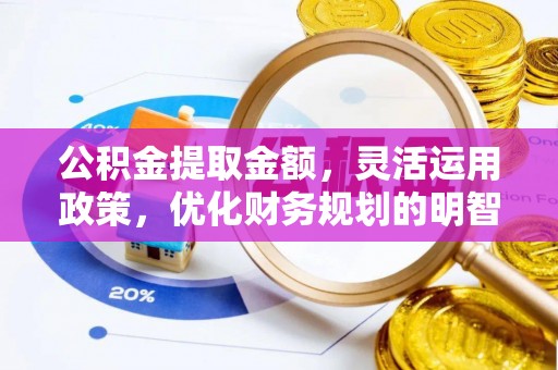 吉利公积金提取金额，灵活运用政策，优化财务规划的明智选择