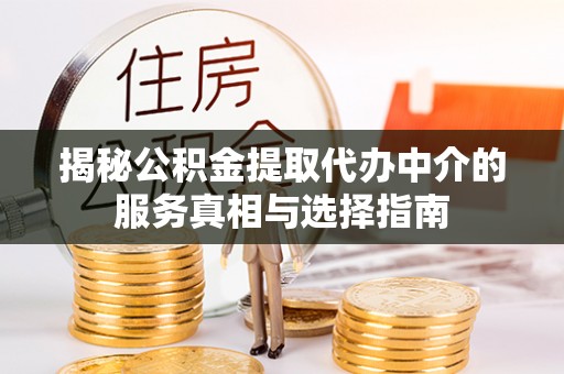 吉利揭秘公积金提取代办中介的服务真相与选择指南