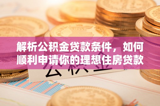 吉利解析公积金贷款条件，如何顺利申请你的理想住房贷款