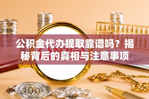 吉利公积金代办提取靠谱吗？揭秘背后的真相与注意事项