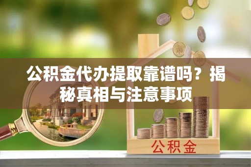 吉利公积金代办提取靠谱吗？揭秘真相与注意事项