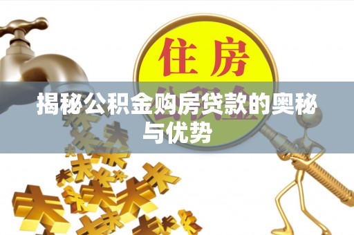吉利揭秘公积金购房贷款的奥秘与优势