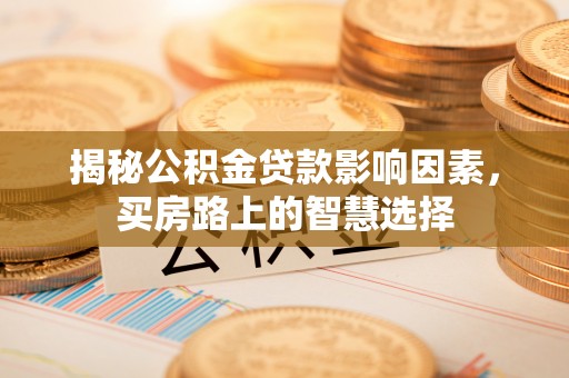 吉利揭秘公积金贷款影响因素，买房路上的智慧选择