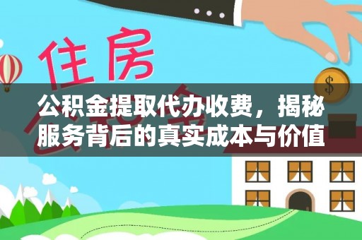 吉利公积金提取代办收费，揭秘服务背后的真实成本与价值