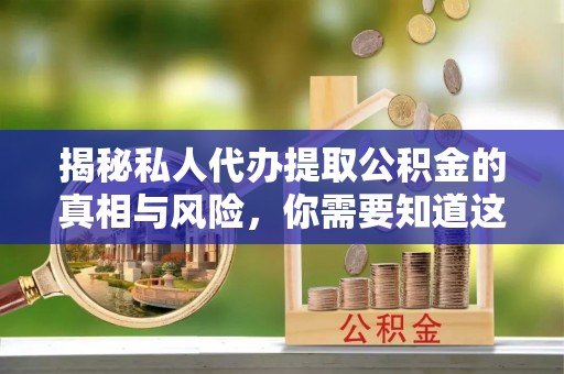吉利揭秘私人代办提取公积金的真相与风险，你需要知道这些！
