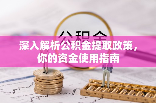 吉利深入解析公积金提取政策，你的资金使用指南