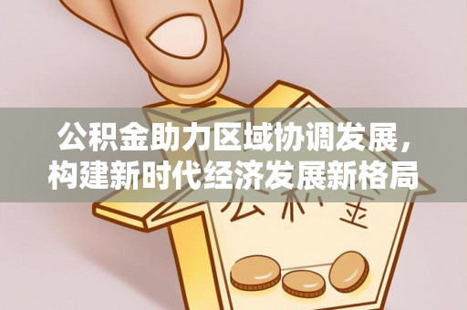 吉利公积金助力区域协调发展，构建新时代经济发展新格局