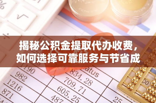吉利揭秘公积金提取代办收费，如何选择可靠服务与节省成本？