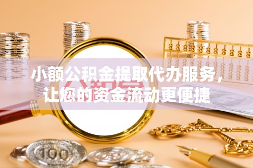 吉利小额公积金提取代办服务，让您的资金流动更便捷