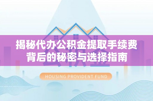 吉利揭秘代办公积金提取手续费背后的秘密与选择指南