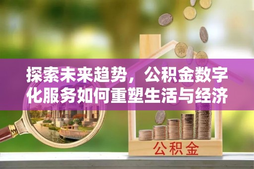 吉利探索未来趋势，公积金数字化服务如何重塑生活与经济