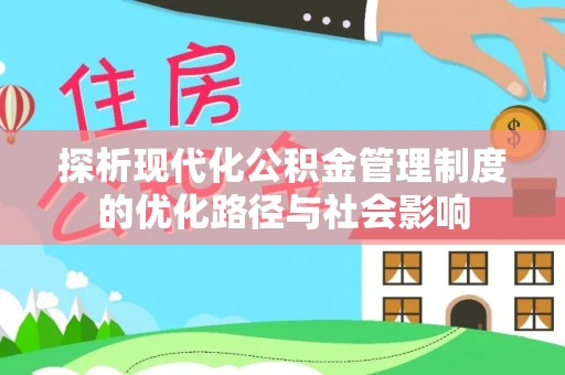 吉利探析现代化公积金管理制度的优化路径与社会影响