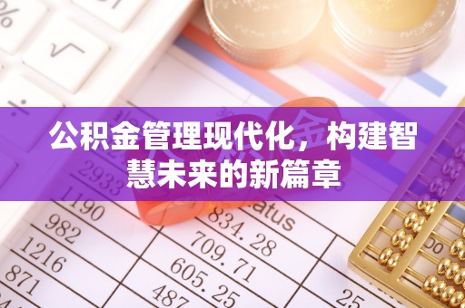 吉利公积金管理现代化，构建智慧未来的新篇章