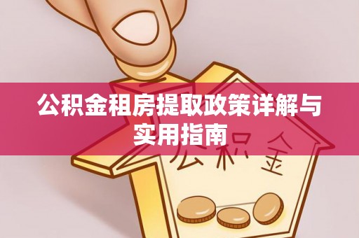 吉利公积金租房提取政策详解与实用指南
