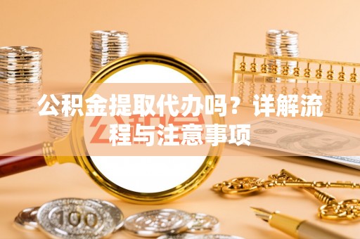 吉利公积金提取代办吗？详解流程与注意事项